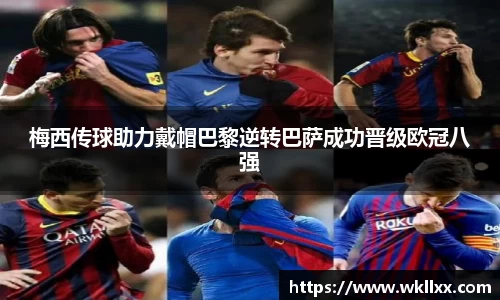 梅西传球助力戴帽巴黎逆转巴萨成功晋级欧冠八强